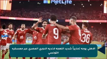 الأهلي يوجه تحذيراً شديد اللهجة لأندية الدوري المصري عبر معسكره التونسي